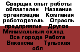 Сварщик-опыт работы обязателен › Название организации ­ Компания-работодатель › Отрасль предприятия ­ Другое › Минимальный оклад ­ 1 - Все города Работа » Вакансии   . Тульская обл.